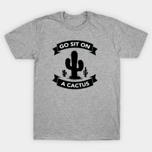 Go sit on a cactus T-Shirt